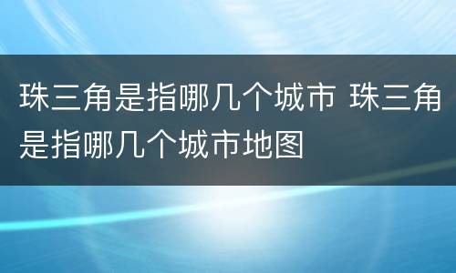 珠三角是指哪几个城市 珠三角是指哪几个城市地图