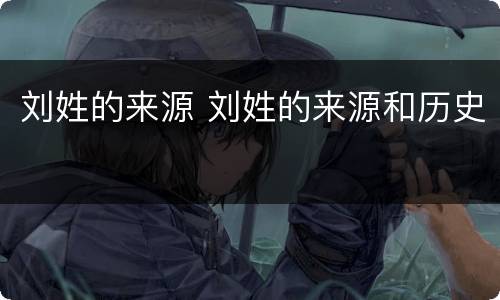 刘姓的来源 刘姓的来源和历史