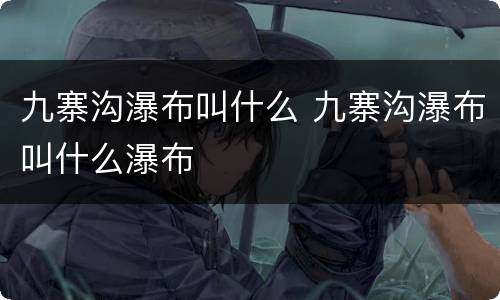 九寨沟瀑布叫什么 九寨沟瀑布叫什么瀑布