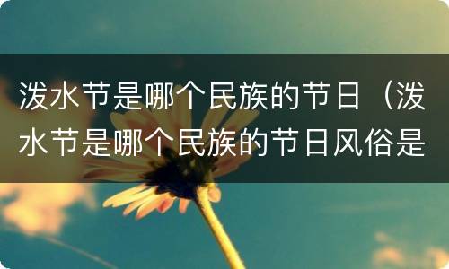 泼水节是哪个民族的节日（泼水节是哪个民族的节日风俗是什么寄托的祝愿是什么）