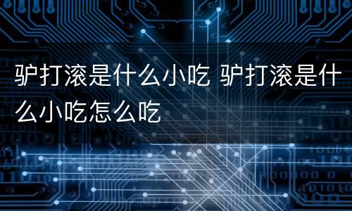 驴打滚是什么小吃 驴打滚是什么小吃怎么吃