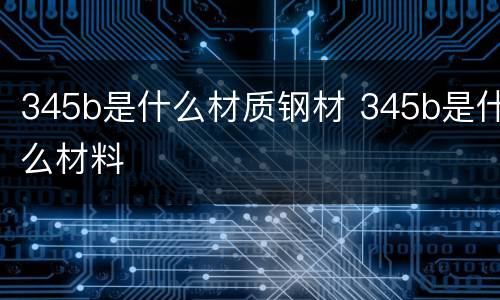 345b是什么材质钢材 345b是什么材料