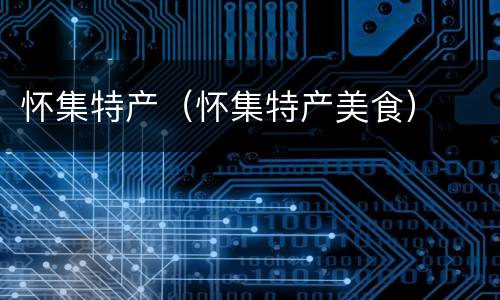 怀集特产（怀集特产美食）