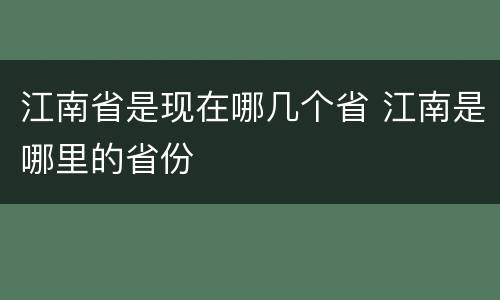 江南省是现在哪几个省 江南是哪里的省份