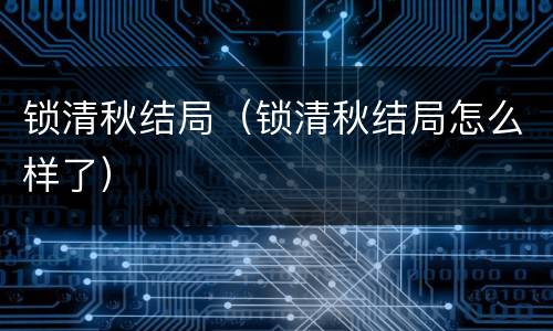 锁清秋结局（锁清秋结局怎么样了）