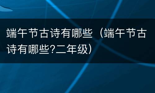 端午节古诗有哪些（端午节古诗有哪些?二年级）