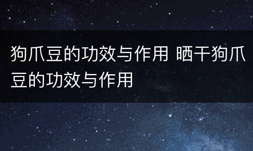 狗爪豆的功效与作用 晒干狗爪豆的功效与作用
