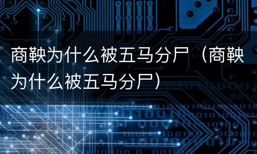 商鞅为什么被五马分尸（商鞅为什么被五马分尸）