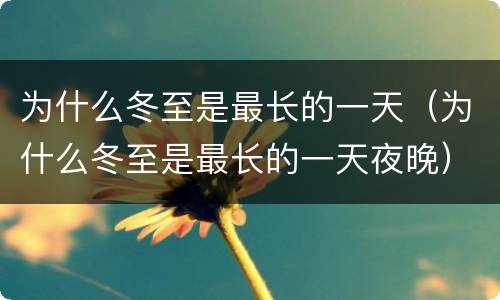 为什么冬至是最长的一天（为什么冬至是最长的一天夜晚）