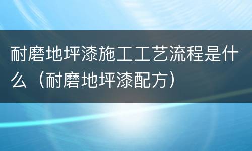 耐磨地坪漆施工工艺流程是什么（耐磨地坪漆配方）