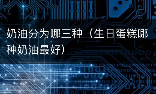 奶油分为哪三种（生日蛋糕哪种奶油最好）