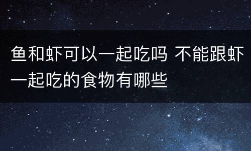 鱼和虾可以一起吃吗 不能跟虾一起吃的食物有哪些