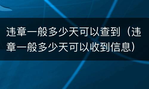 违章一般多少天可以查到（违章一般多少天可以收到信息）