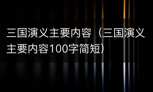 三国演义主要内容（三国演义主要内容100字简短）