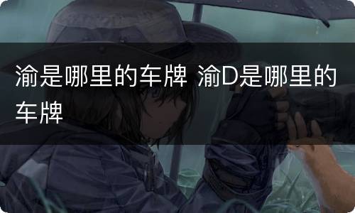 渝是哪里的车牌 渝D是哪里的车牌