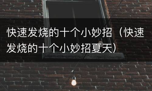 快速发烧的十个小妙招（快速发烧的十个小妙招夏天）
