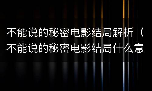 不能说的秘密电影结局解析（不能说的秘密电影结局什么意思）