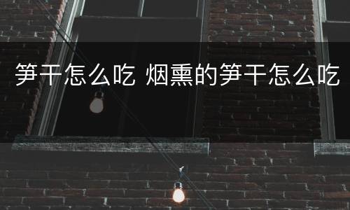 笋干怎么吃 烟熏的笋干怎么吃