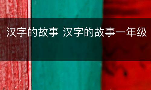 汉字的故事 汉字的故事一年级