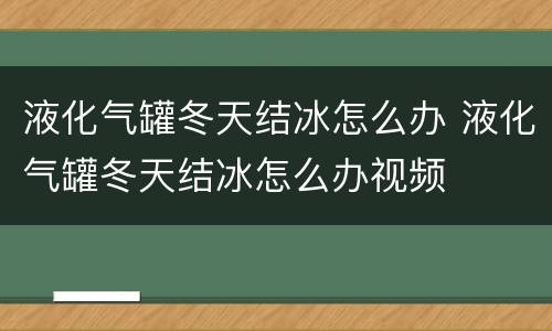 液化气罐冬天结冰怎么办 液化气罐冬天结冰怎么办视频