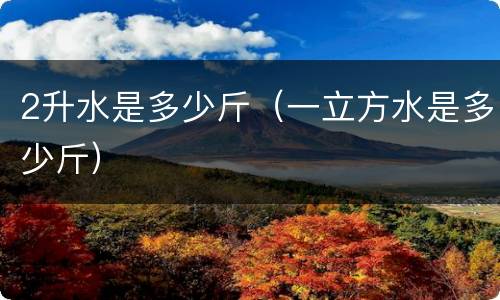 2升水是多少斤（一立方水是多少斤）