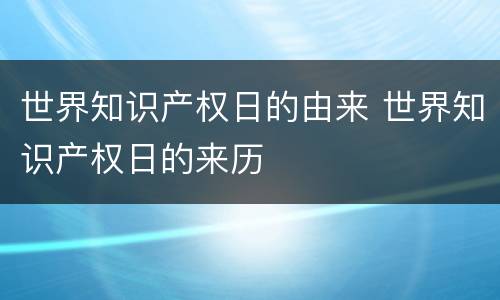 世界知识产权日的由来 世界知识产权日的来历