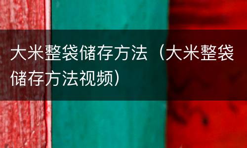 大米整袋储存方法（大米整袋储存方法视频）