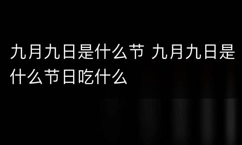 九月九日是什么节 九月九日是什么节日吃什么