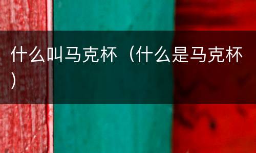 什么叫马克杯（什么是马克杯）