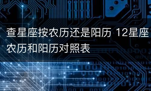 查星座按农历还是阳历 12星座农历和阳历对照表