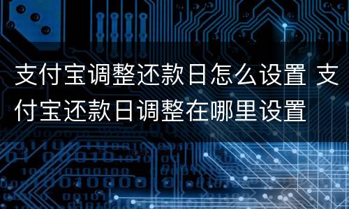 支付宝调整还款日怎么设置 支付宝还款日调整在哪里设置