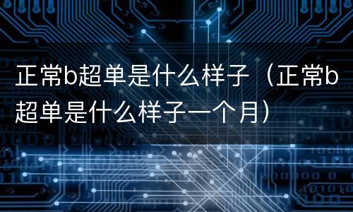 正常b超单是什么样子（正常b超单是什么样子一个月）