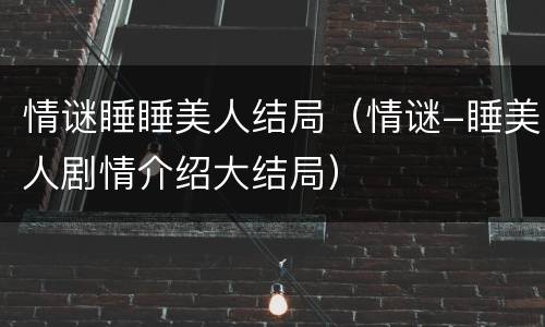 情谜睡睡美人结局（情谜-睡美人剧情介绍大结局）