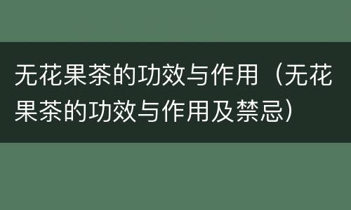 无花果茶的功效与作用（无花果茶的功效与作用及禁忌）