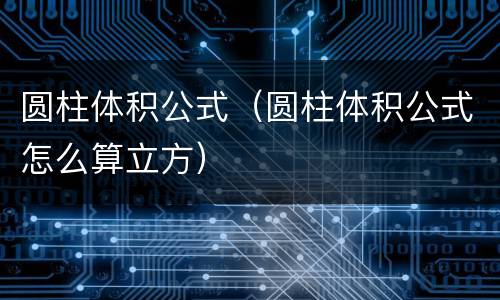 圆柱体积公式（圆柱体积公式怎么算立方）