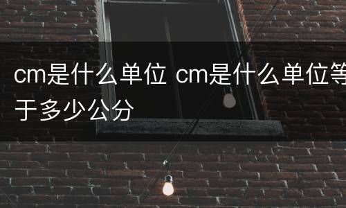 cm是什么单位 cm是什么单位等于多少公分