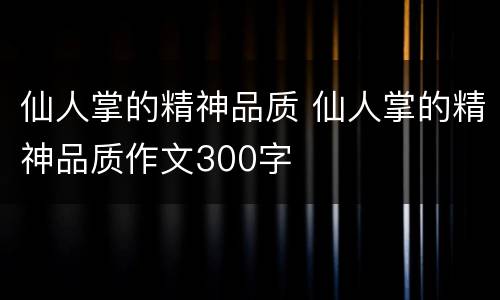 仙人掌的精神品质 仙人掌的精神品质作文300字