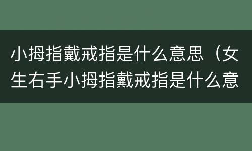 小拇指戴戒指是什么意思（女生右手小拇指戴戒指是什么意思）