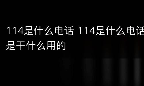 114是什么电话 114是什么电话是干什么用的