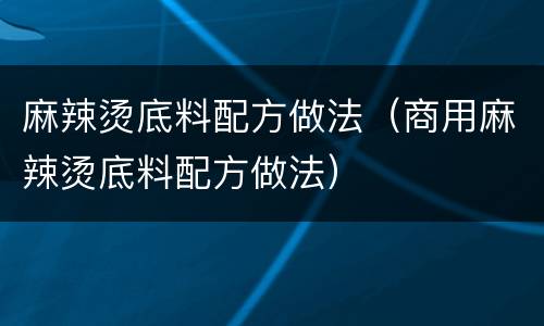 麻辣烫底料配方做法（商用麻辣烫底料配方做法）