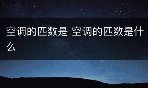 空调的匹数是 空调的匹数是什么