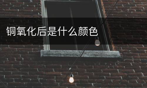 铜氧化后是什么颜色