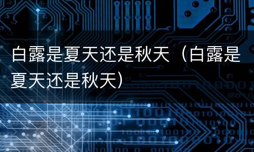 白露是夏天还是秋天（白露是夏天还是秋天）