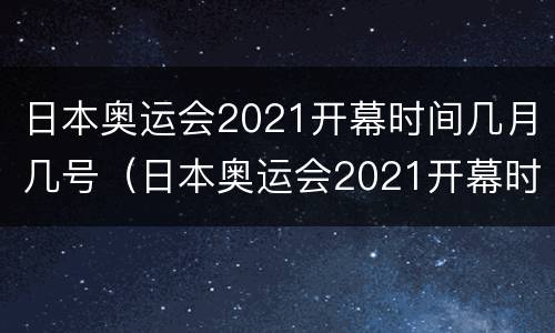 日本奥运会2021开幕时间几月几号（日本奥运会2021开幕时间几月几号女排足赛程表）
