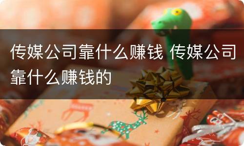 传媒公司靠什么赚钱 传媒公司靠什么赚钱的