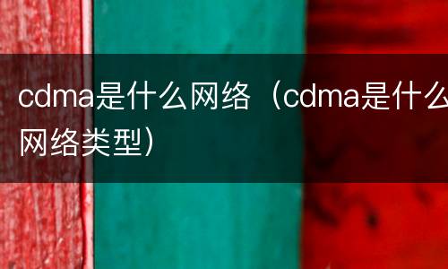 cdma是什么网络（cdma是什么网络类型）
