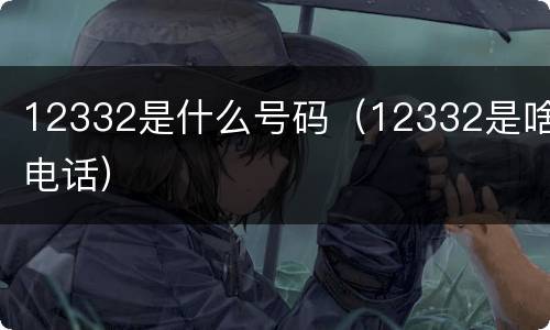 12332是什么号码（12332是啥电话）