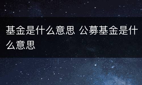 基金是什么意思 公募基金是什么意思