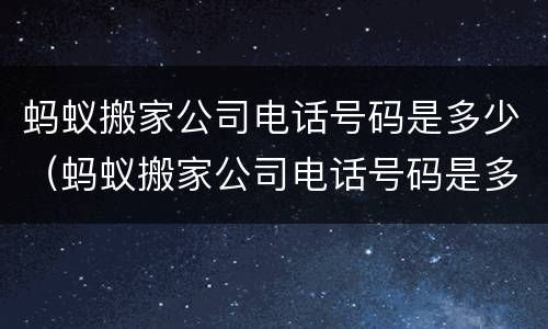 蚂蚁搬家公司电话号码是多少（蚂蚁搬家公司电话号码是多少临汾市尧都区）