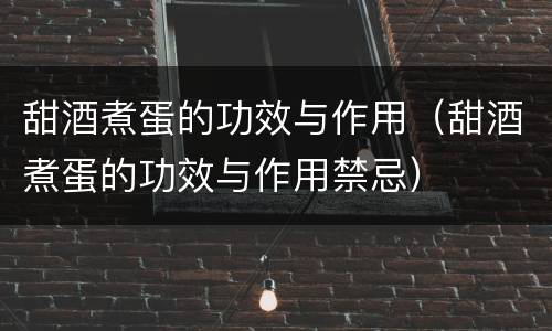 甜酒煮蛋的功效与作用（甜酒煮蛋的功效与作用禁忌）